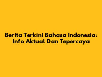 Berita Terkini Bahasa Indonesia: Info Aktual Dan Tepercaya