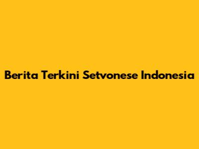 Berita Terkini Setvonese Indonesia