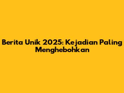 Berita Unik 2025: Kejadian Paling Menghebohkan