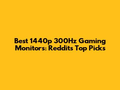Best 1440p 300Hz Gaming Monitors: Reddit's Top Picks