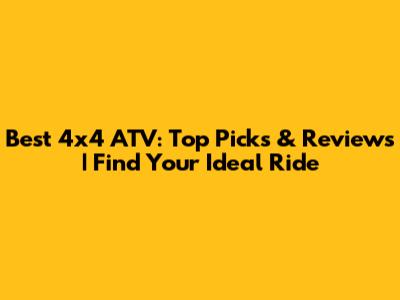 Best 4x4 ATV: Top Picks & Reviews | Find Your Ideal Ride