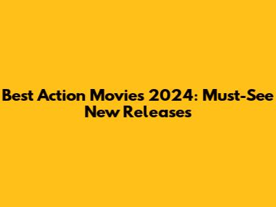 Best Action Movies 2024: Must-See New Releases