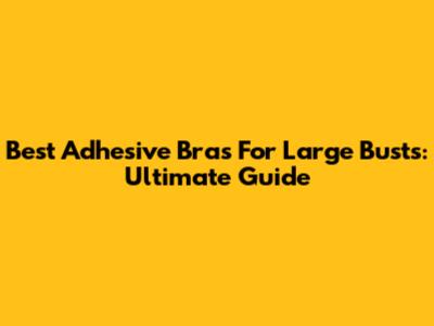 Best Adhesive Bras For Large Busts: Ultimate Guide