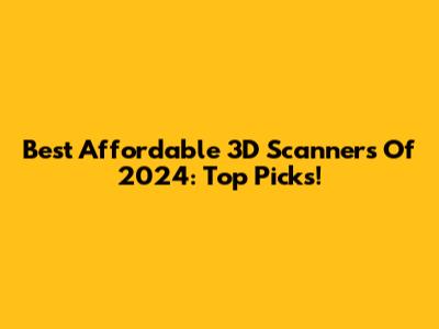 Best Affordable 3D Scanners Of 2024: Top Picks!