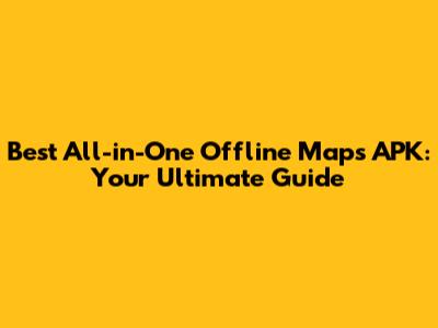Best All-in-One Offline Maps APK: Your Ultimate Guide