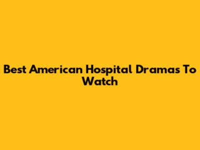 Best American Hospital Dramas To Watch