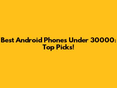 Best Android Phones Under 30000: Top Picks!