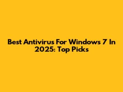 Best Antivirus For Windows 7 In 2025: Top Picks