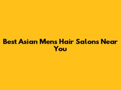 Best Asian Men's Hair Salons Near You