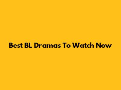 Best BL Dramas To Watch Now