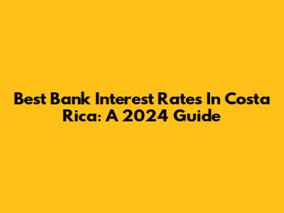 Best Bank Interest Rates In Costa Rica: A 2024 Guide