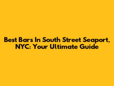 Best Bars In South Street Seaport, NYC: Your Ultimate Guide