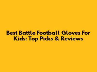 Best Battle Football Gloves For Kids: Top Picks & Reviews