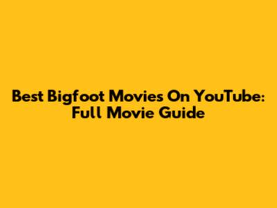Best Bigfoot Movies On YouTube: Full Movie Guide