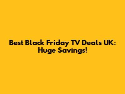 Best Black Friday TV Deals UK: Huge Savings!