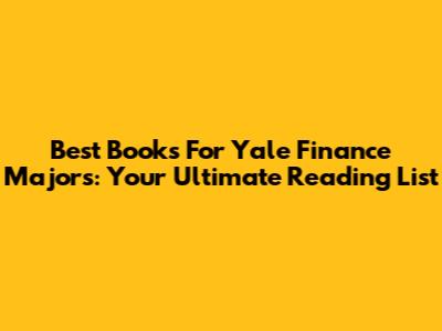 Best Books For Yale Finance Majors: Your Ultimate Reading List