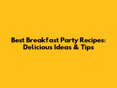 Best Breakfast Party Recipes: Delicious Ideas & Tips