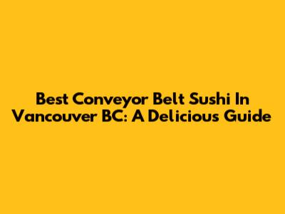 Best Conveyor Belt Sushi In Vancouver BC: A Delicious Guide