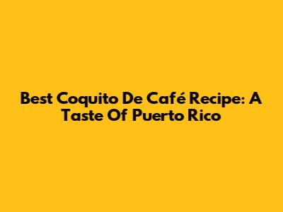 Best Coquito De Café Recipe: A Taste Of Puerto Rico