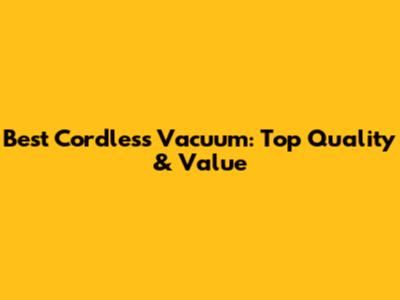 Best Cordless Vacuum: Top Quality & Value