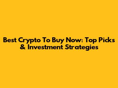 Best Crypto To Buy Now: Top Picks & Investment Strategies