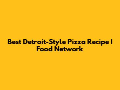 Best Detroit-Style Pizza Recipe | Food Network