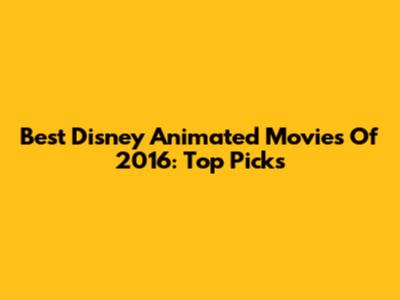 Best Disney Animated Movies Of 2016: Top Picks