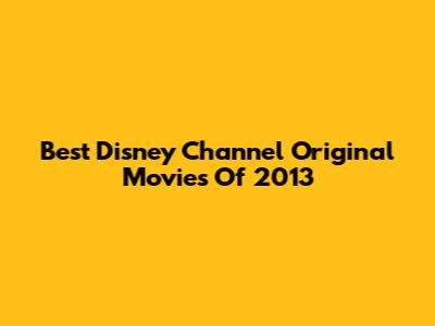Best Disney Channel Original Movies Of 2013