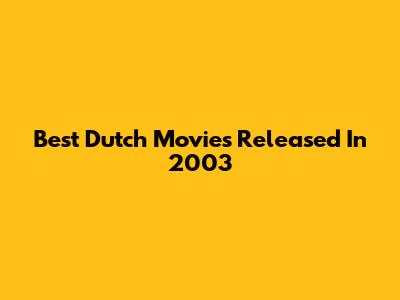 Best Dutch Movies Released In 2003
