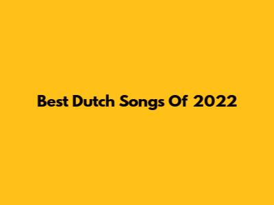 Best Dutch Songs Of 2022
