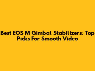 Best EOS M Gimbal Stabilizers: Top Picks For Smooth Video