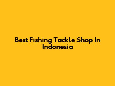 Best Fishing Tackle Shop In Indonesia