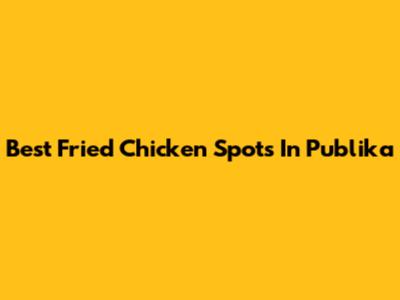 Best Fried Chicken Spots In Publika