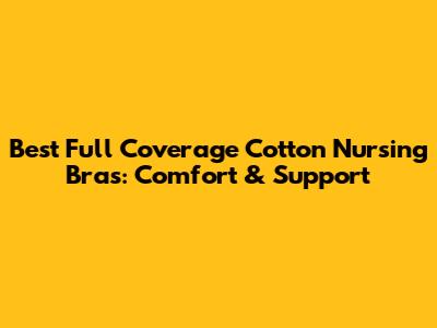 Best Full Coverage Cotton Nursing Bras: Comfort & Support