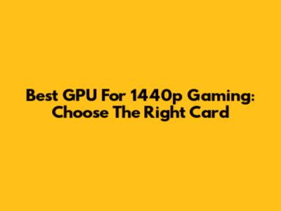 Best GPU For 1440p Gaming: Choose The Right Card