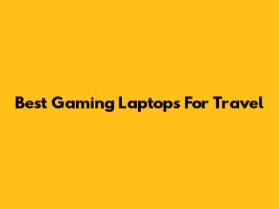 Best Gaming Laptops For Travel