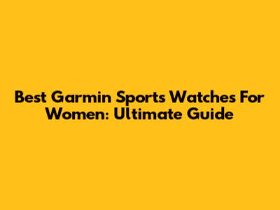 Best Garmin Sports Watches For Women: Ultimate Guide