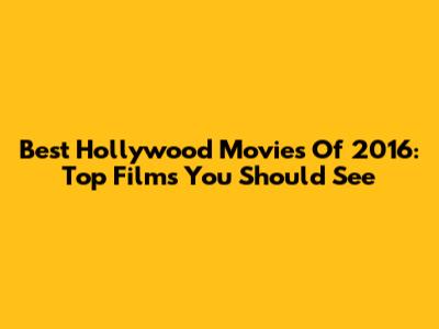 Best Hollywood Movies Of 2016: Top Films You Should See