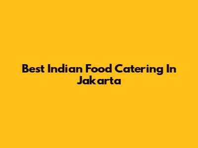 Best Indian Food Catering In Jakarta