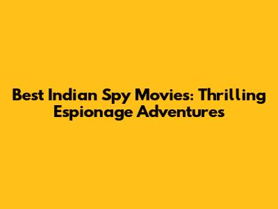 Best Indian Spy Movies: Thrilling Espionage Adventures