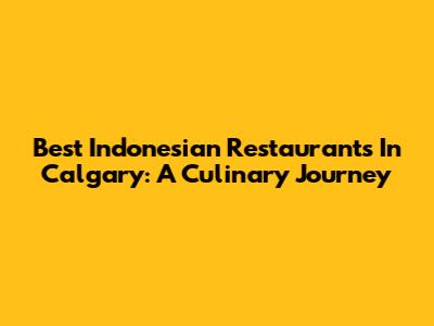 Best Indonesian Restaurants In Calgary: A Culinary Journey