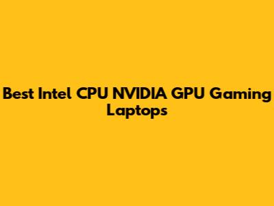 Best Intel CPU NVIDIA GPU Gaming Laptops