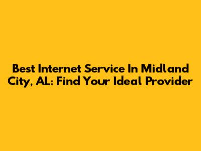 Best Internet Service In Midland City, AL: Find Your Ideal Provider