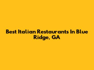 Best Italian Restaurants In Blue Ridge, GA