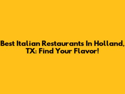 Best Italian Restaurants In Holland, TX: Find Your Flavor!