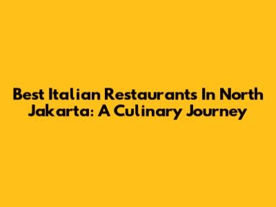 Best Italian Restaurants In North Jakarta: A Culinary Journey