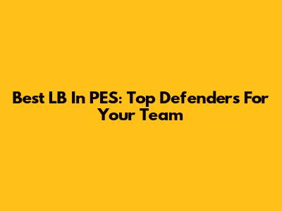 Best LB In PES: Top Defenders For Your Team