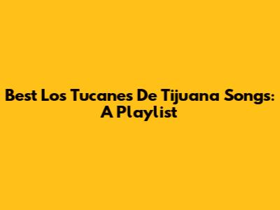 Best Los Tucanes De Tijuana Songs: A Playlist
