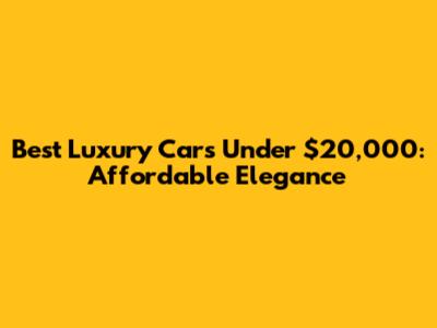 Best Luxury Cars Under $20,000: Affordable Elegance