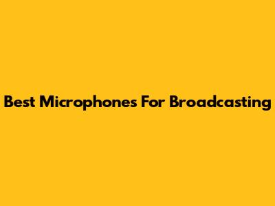 Best Microphones For Broadcasting